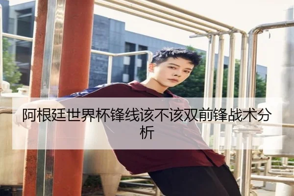 阿根廷世界杯锋线该不该双前锋战术分析