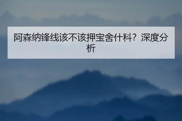 阿森纳锋线该不该押宝舍什科？深度分析