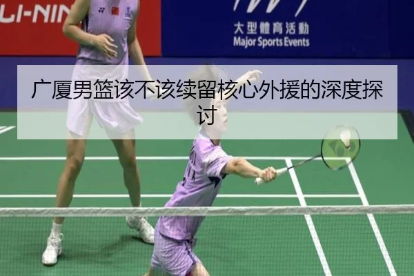 广厦男篮该不该续留核心外援的深度探讨