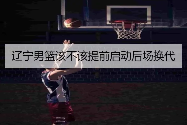 辽宁男篮该不该提前启动后场换代