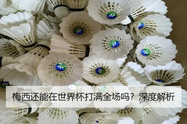 梅西还能在世界杯打满全场吗？深度解析