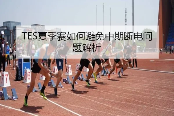 TES夏季赛如何避免中期断电问题解析
