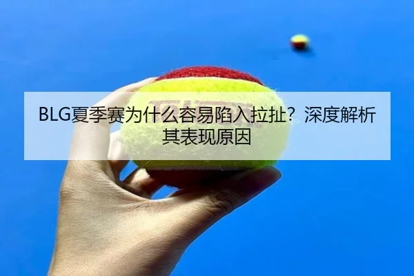 BLG夏季赛为什么容易陷入拉扯？深度解析其表现原因