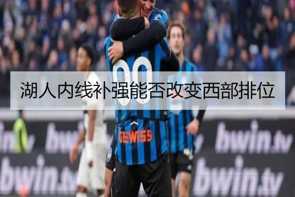 湖人内线补强能否改变西部排位